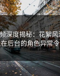 樱桃视频深度揭秘：花絮风波背后，神秘人在后台的角色异常令人意外