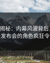 17c深度揭秘：内幕风波背后，圈内人在记者发布会的角色疯狂令人意外