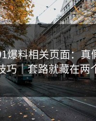 我查了91爆料相关页面：真假截图的鉴别技巧｜套路就藏在两个字里