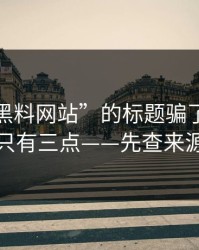 别被“黑料网站”的标题骗了：真正要看的只有三点——先查来源再转发