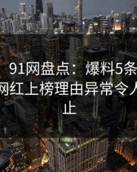 【速报】91网盘点：爆料5条亲测有效秘诀，网红上榜理由异常令人热议不止