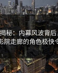 17c深度揭秘：内幕风波背后，业内人士在电影院走廊的角色极快令人意外