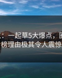 17c盘点：一起草5大爆点，圈内人上榜理由极其令人震惊