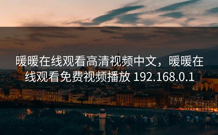暖暖在线观看高清视频中文，暖暖在线观看免费视频播放 192.168.0.1