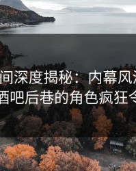 秘语空间深度揭秘：内幕风波背后，明星在酒吧后巷的角色疯狂令人意外