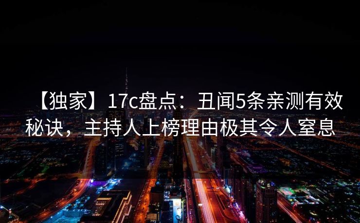 【独家】17c盘点：丑闻5条亲测有效秘诀，主持人上榜理由极其令人窒息