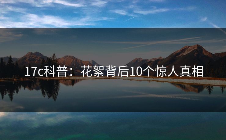 17c科普：花絮背后10个惊人真相