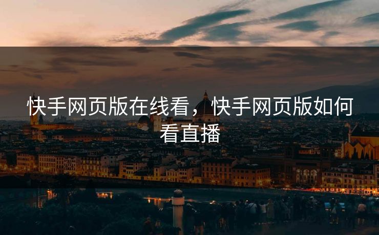 快手网页版在线看，快手网页版如何看直播