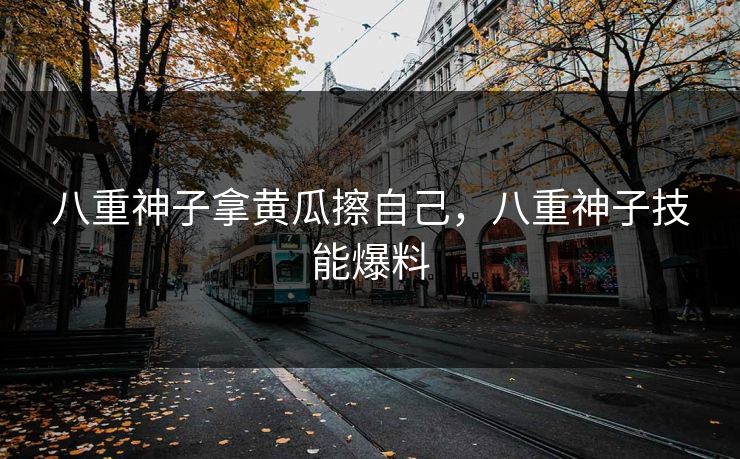 八重神子拿黄瓜擦自己，八重神子技能爆料