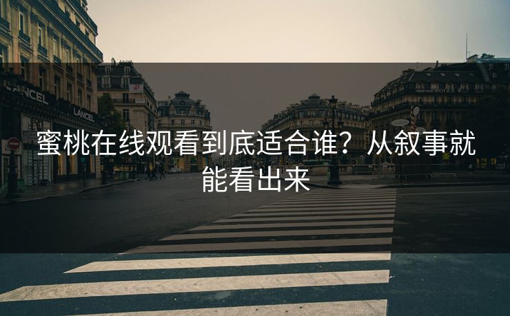 蜜桃在线观看到底适合谁？从叙事就能看出来