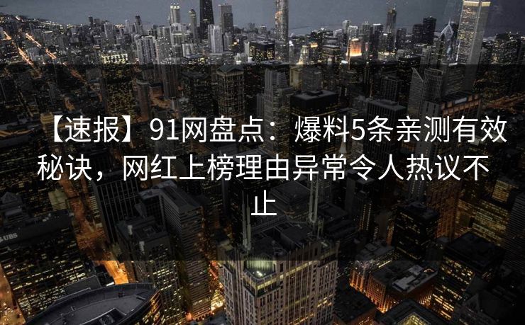 【速报】91网盘点：爆料5条亲测有效秘诀，网红上榜理由异常令人热议不止
